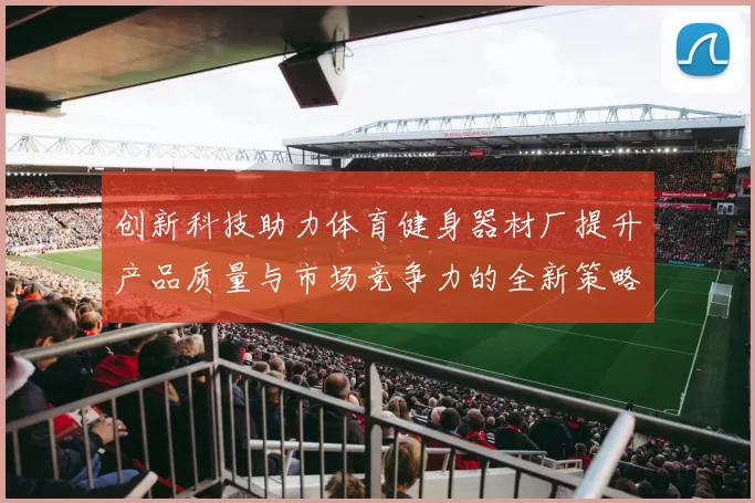 创新科技助力体育健身器材厂提升产品质量与市场竞争力的全新策略探讨