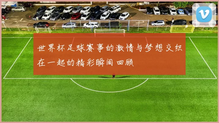 世界杯足球赛事的激情与梦想交织在一起的精彩瞬间回顾