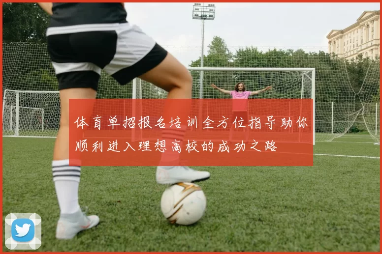 体育单招报名培训全方位指导助你顺利进入理想高校的成功之路