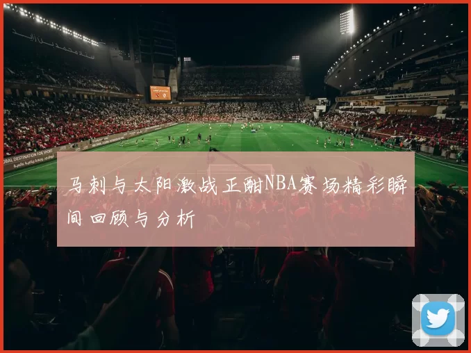 马刺与太阳激战正酣NBA赛场精彩瞬间回顾与分析