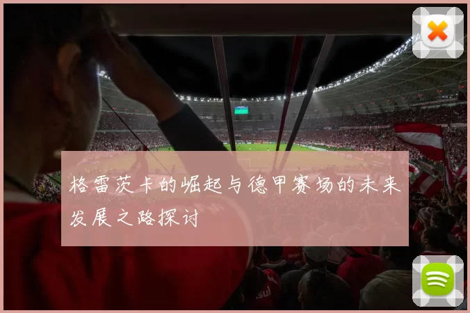 格雷茨卡的崛起与德甲赛场的未来发展之路探讨